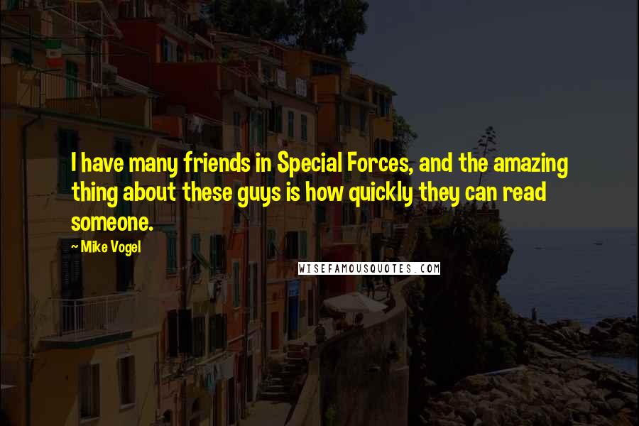 Mike Vogel Quotes: I have many friends in Special Forces, and the amazing thing about these guys is how quickly they can read someone.