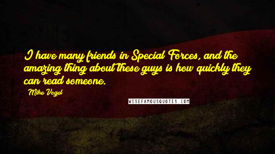 Mike Vogel Quotes: I have many friends in Special Forces, and the amazing thing about these guys is how quickly they can read someone.