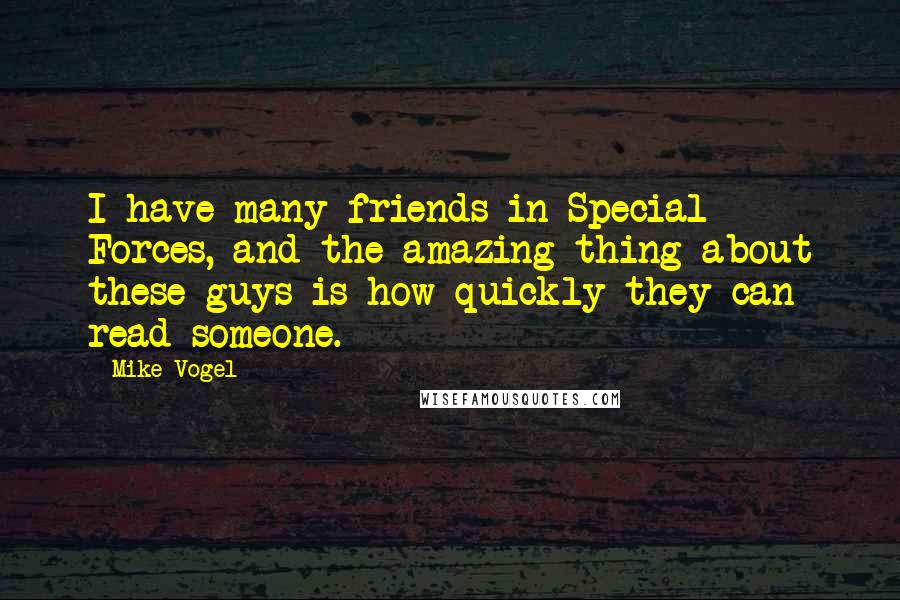 Mike Vogel Quotes: I have many friends in Special Forces, and the amazing thing about these guys is how quickly they can read someone.