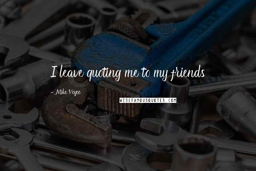 Mike Voyce Quotes: I leave quoting me to my friends