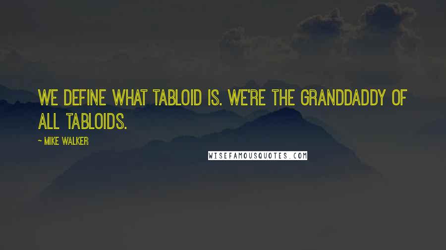 Mike Walker Quotes: We define what tabloid is. We're the granddaddy of all tabloids.