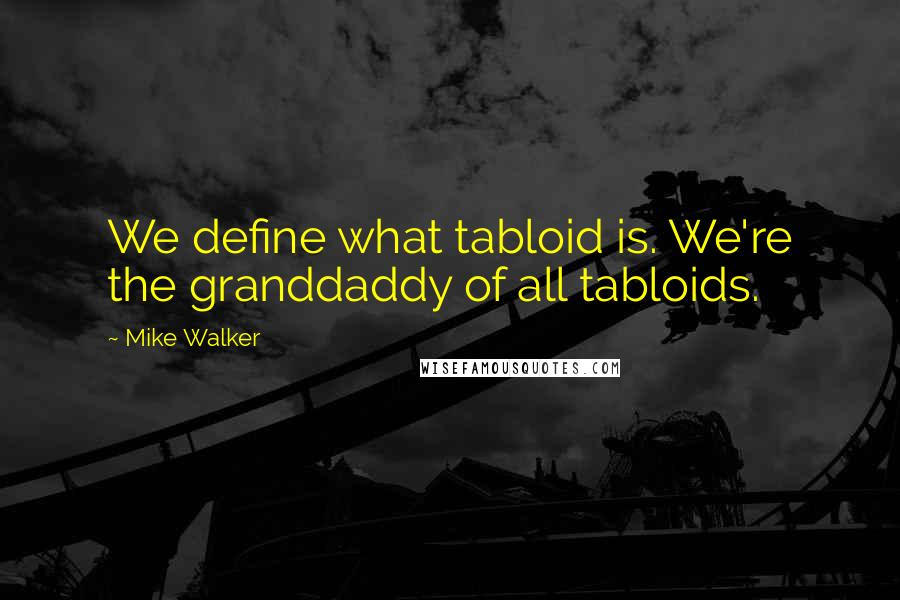 Mike Walker Quotes: We define what tabloid is. We're the granddaddy of all tabloids.