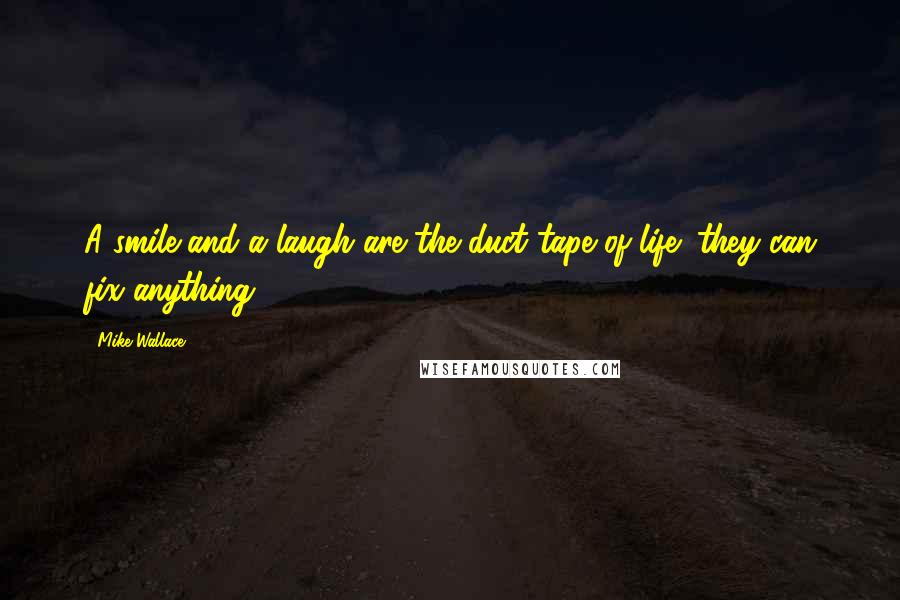 Mike Wallace Quotes: A smile and a laugh are the duct tape of life; they can fix anything.