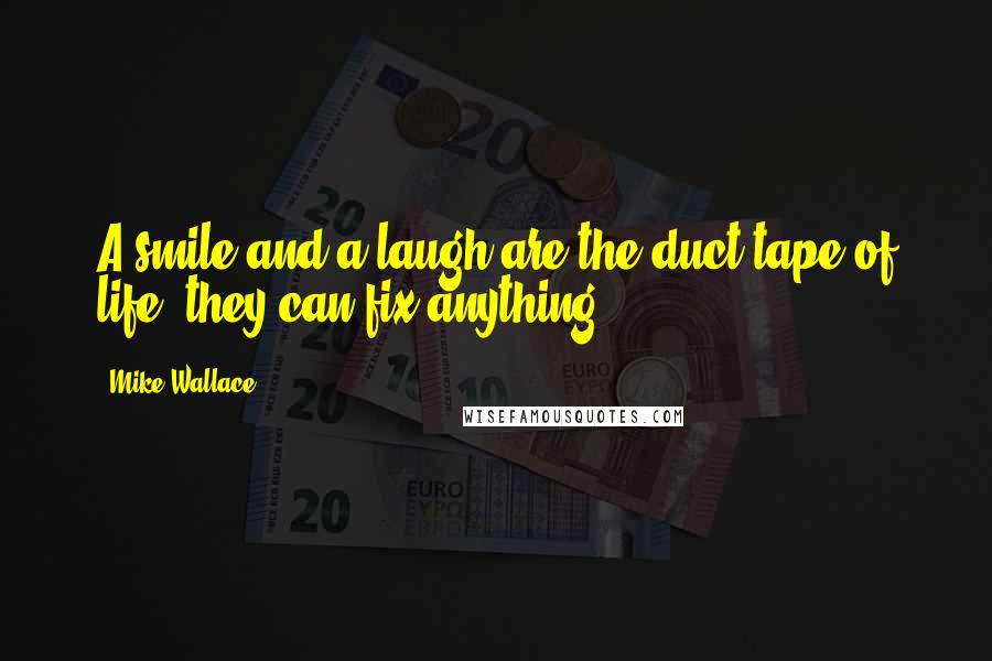 Mike Wallace Quotes: A smile and a laugh are the duct tape of life; they can fix anything.