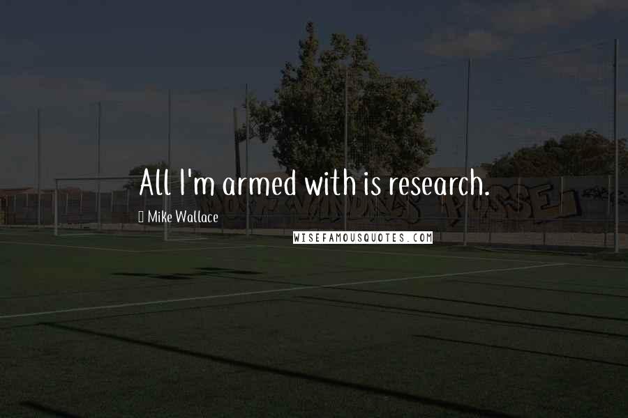 Mike Wallace Quotes: All I'm armed with is research.