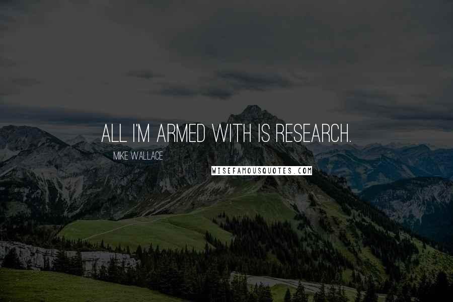 Mike Wallace Quotes: All I'm armed with is research.