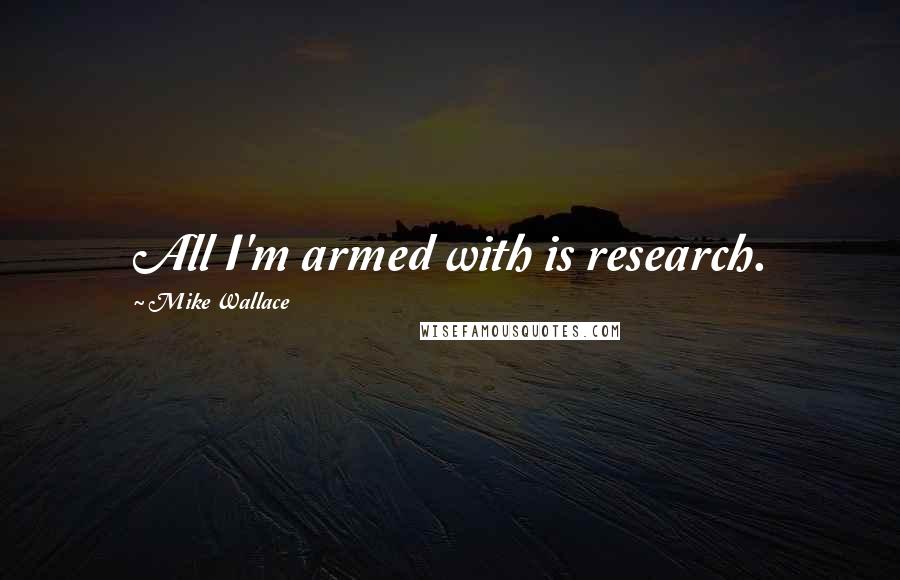 Mike Wallace Quotes: All I'm armed with is research.