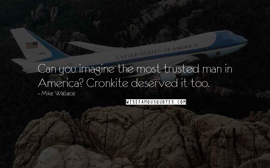 Mike Wallace Quotes: Can you imagine the most trusted man in America? Cronkite deserved it too.