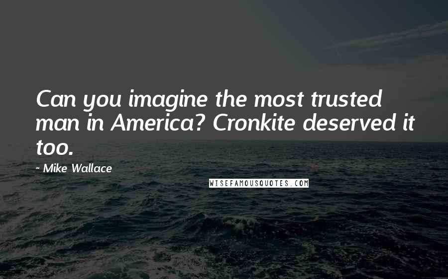 Mike Wallace Quotes: Can you imagine the most trusted man in America? Cronkite deserved it too.