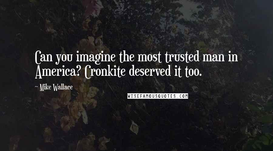 Mike Wallace Quotes: Can you imagine the most trusted man in America? Cronkite deserved it too.