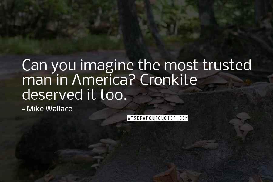 Mike Wallace Quotes: Can you imagine the most trusted man in America? Cronkite deserved it too.