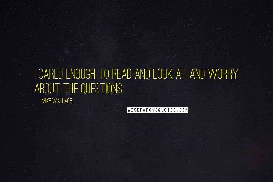 Mike Wallace Quotes: I cared enough to read and look at and worry about the questions.