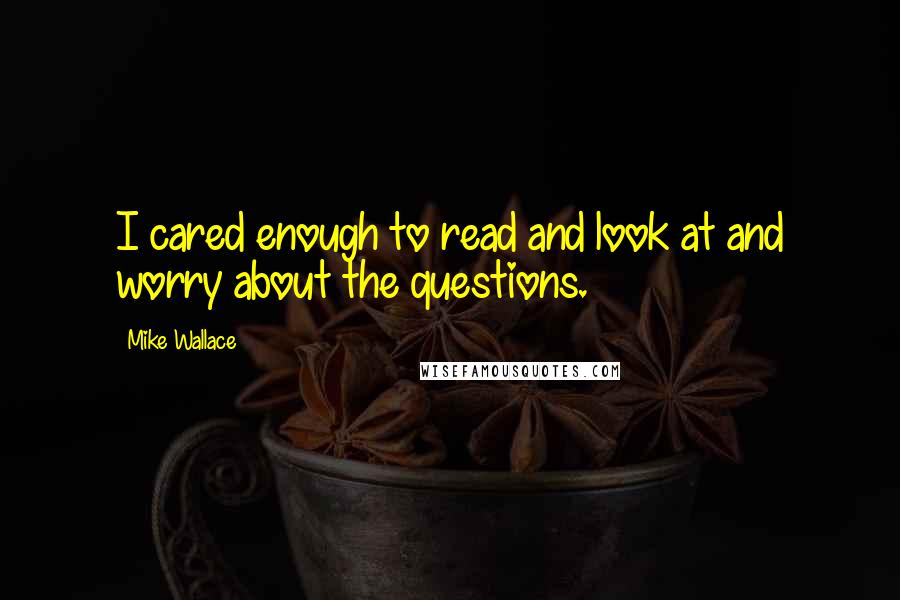 Mike Wallace Quotes: I cared enough to read and look at and worry about the questions.