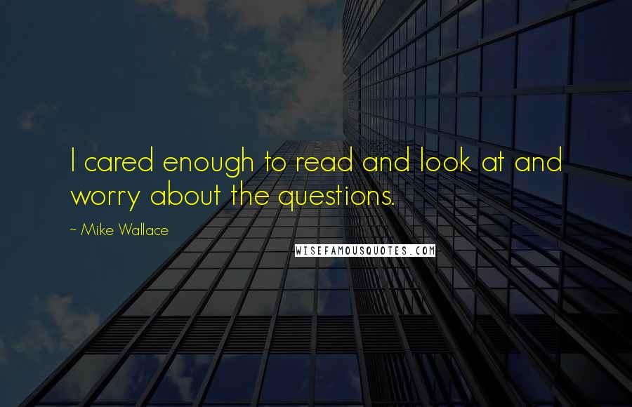 Mike Wallace Quotes: I cared enough to read and look at and worry about the questions.