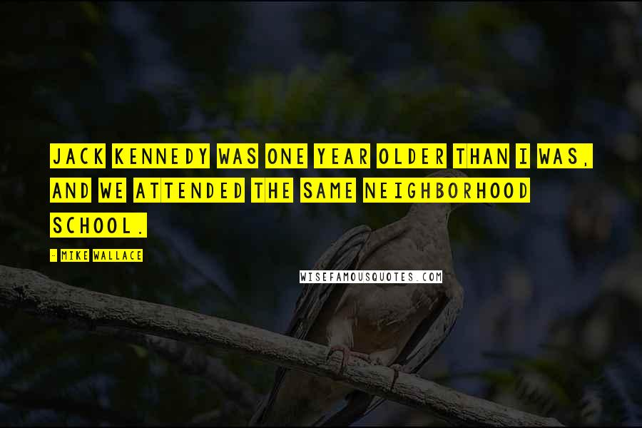 Mike Wallace Quotes: Jack Kennedy was one year older than I was, and we attended the same neighborhood school.