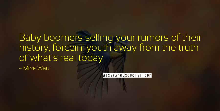 Mike Watt Quotes: Baby boomers selling your rumors of their history, forcein' youth away from the truth of what's real today