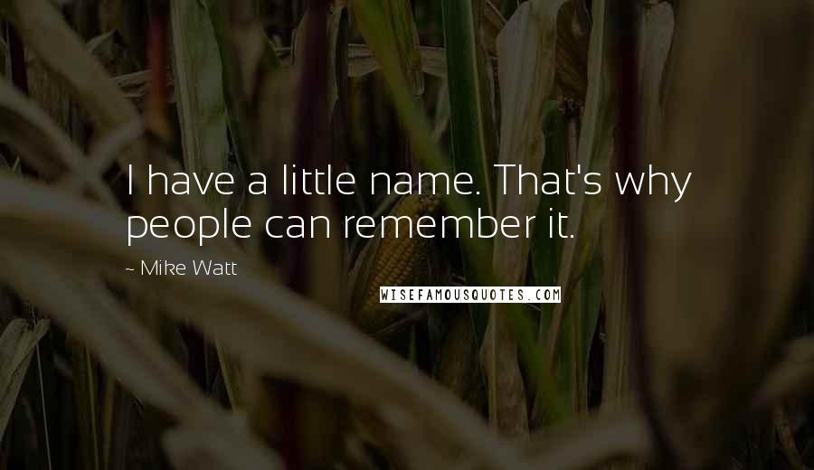 Mike Watt Quotes: I have a little name. That's why people can remember it.