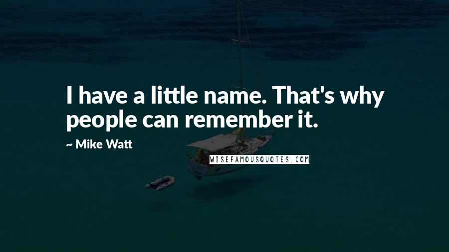 Mike Watt Quotes: I have a little name. That's why people can remember it.