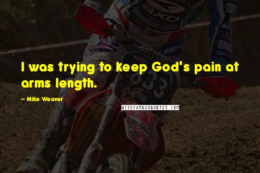 Mike Weaver Quotes: I was trying to keep God's pain at arms length.
