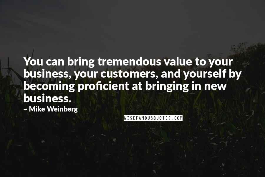 Mike Weinberg Quotes: You can bring tremendous value to your business, your customers, and yourself by becoming proficient at bringing in new business.