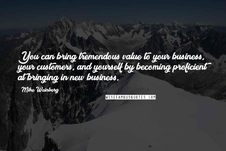 Mike Weinberg Quotes: You can bring tremendous value to your business, your customers, and yourself by becoming proficient at bringing in new business.