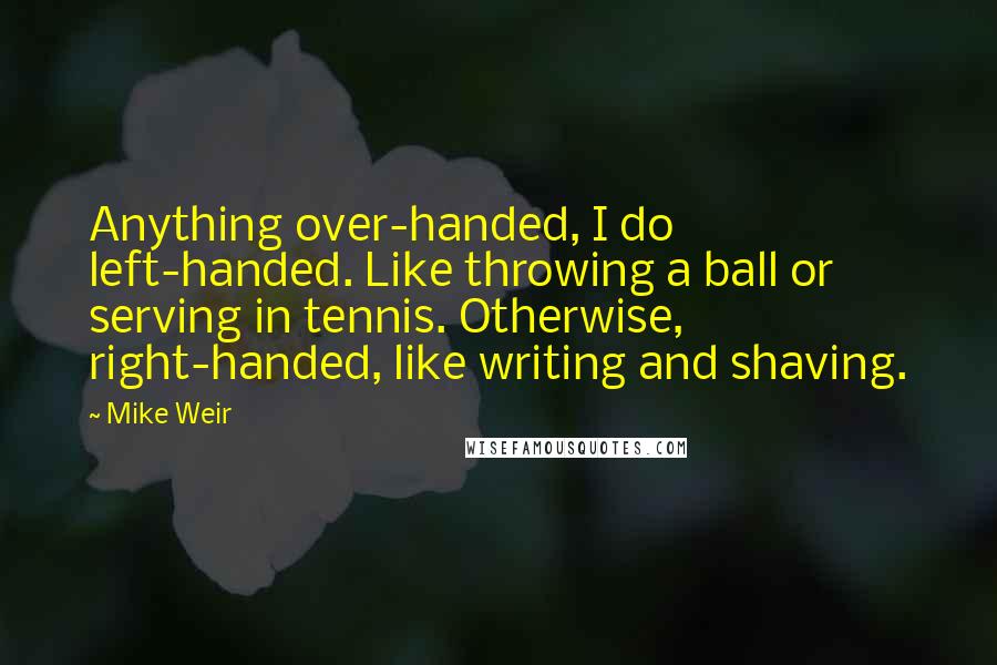 Mike Weir Quotes: Anything over-handed, I do left-handed. Like throwing a ball or serving in tennis. Otherwise, right-handed, like writing and shaving.