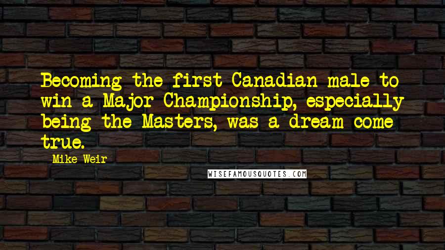 Mike Weir Quotes: Becoming the first Canadian male to win a Major Championship, especially being the Masters, was a dream come true.