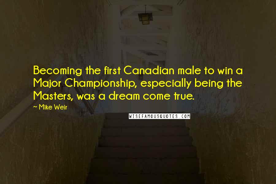 Mike Weir Quotes: Becoming the first Canadian male to win a Major Championship, especially being the Masters, was a dream come true.
