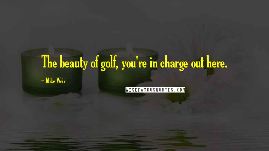 Mike Weir Quotes: The beauty of golf, you're in charge out here.
