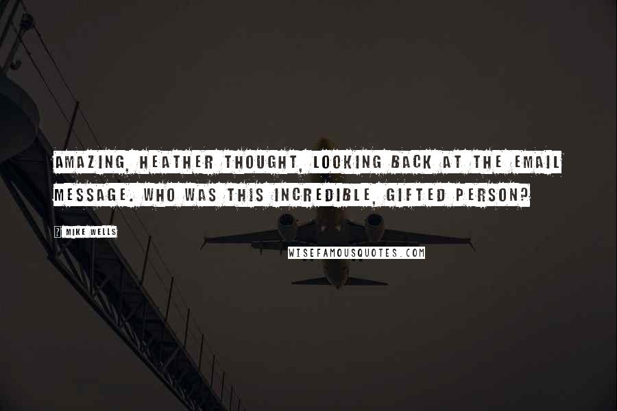 Mike Wells Quotes: Amazing, Heather thought, looking back at the email message. Who was this incredible, gifted person?