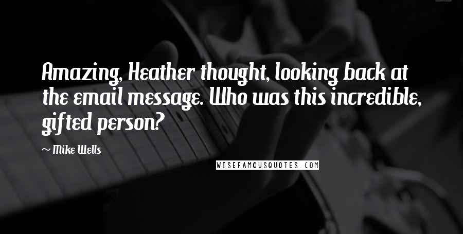 Mike Wells Quotes: Amazing, Heather thought, looking back at the email message. Who was this incredible, gifted person?