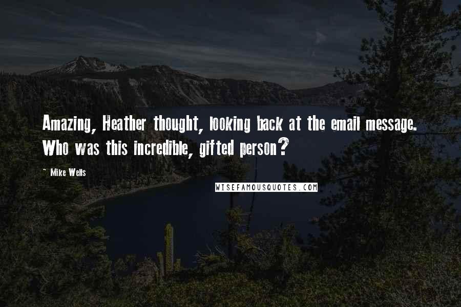 Mike Wells Quotes: Amazing, Heather thought, looking back at the email message. Who was this incredible, gifted person?