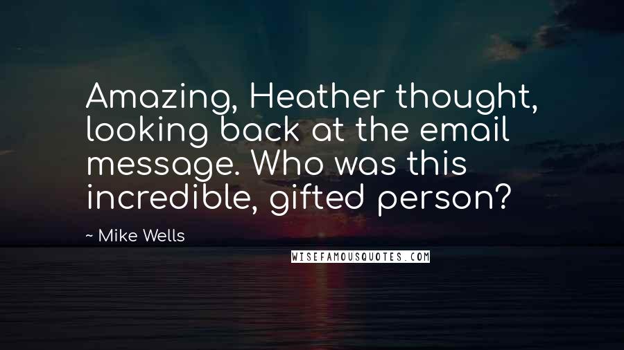 Mike Wells Quotes: Amazing, Heather thought, looking back at the email message. Who was this incredible, gifted person?