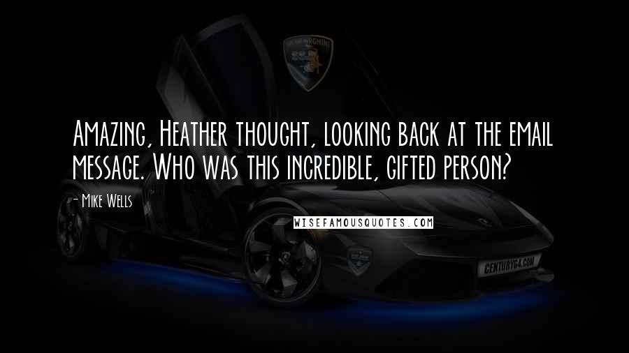 Mike Wells Quotes: Amazing, Heather thought, looking back at the email message. Who was this incredible, gifted person?