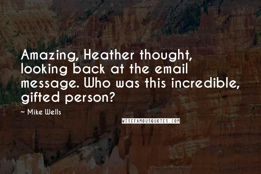 Mike Wells Quotes: Amazing, Heather thought, looking back at the email message. Who was this incredible, gifted person?