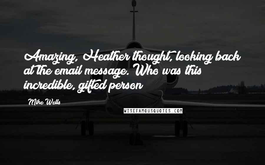 Mike Wells Quotes: Amazing, Heather thought, looking back at the email message. Who was this incredible, gifted person?