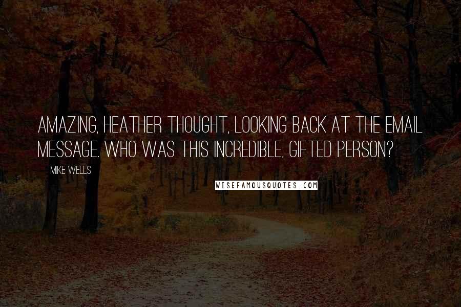 Mike Wells Quotes: Amazing, Heather thought, looking back at the email message. Who was this incredible, gifted person?