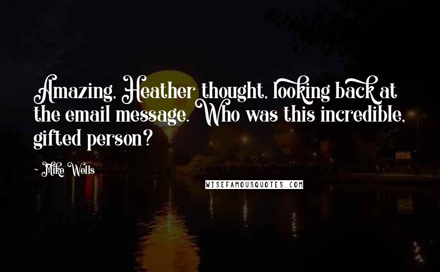 Mike Wells Quotes: Amazing, Heather thought, looking back at the email message. Who was this incredible, gifted person?