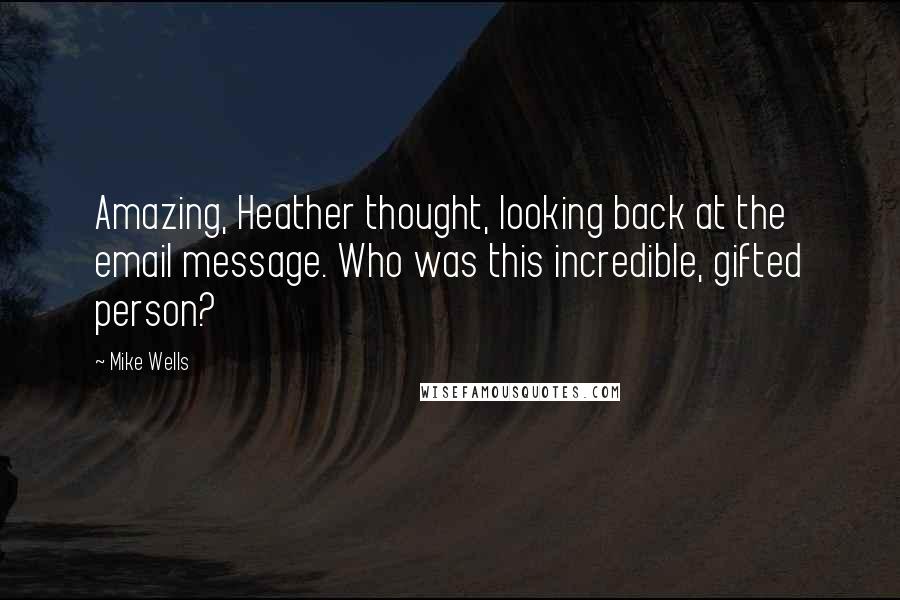 Mike Wells Quotes: Amazing, Heather thought, looking back at the email message. Who was this incredible, gifted person?