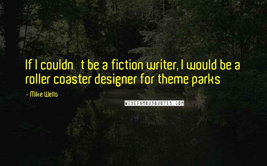 Mike Wells Quotes: If I couldn't be a fiction writer, I would be a roller coaster designer for theme parks