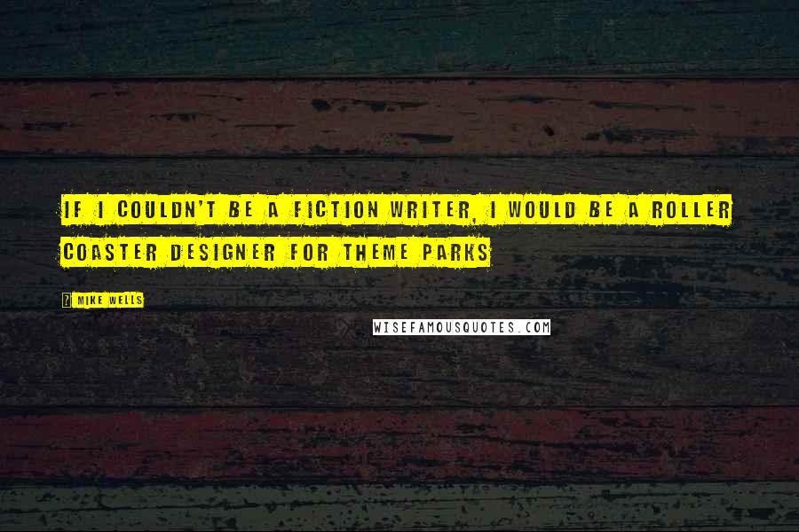 Mike Wells Quotes: If I couldn't be a fiction writer, I would be a roller coaster designer for theme parks