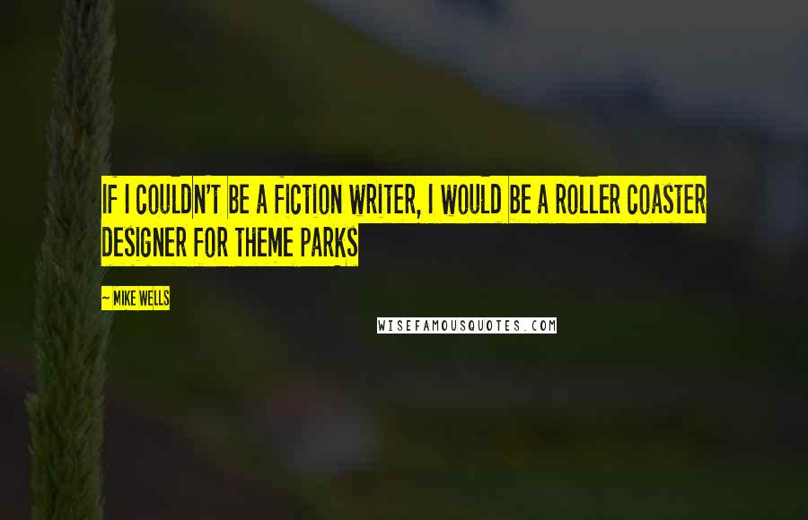 Mike Wells Quotes: If I couldn't be a fiction writer, I would be a roller coaster designer for theme parks