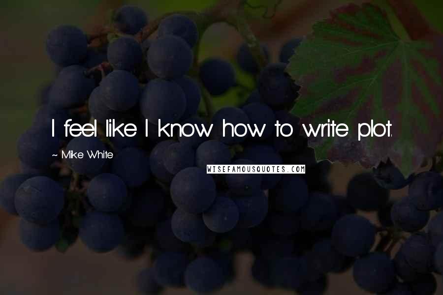Mike White Quotes: I feel like I know how to write plot.