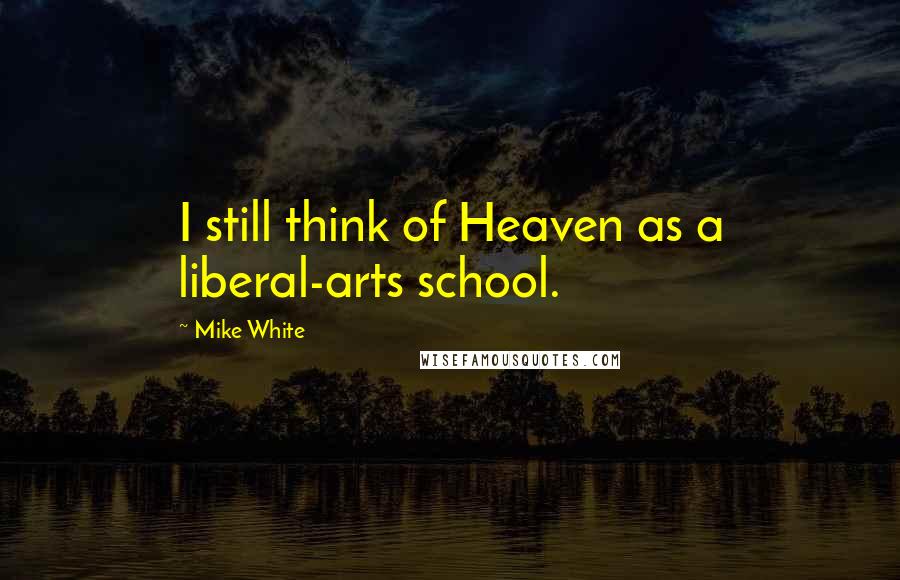 Mike White Quotes: I still think of Heaven as a liberal-arts school.