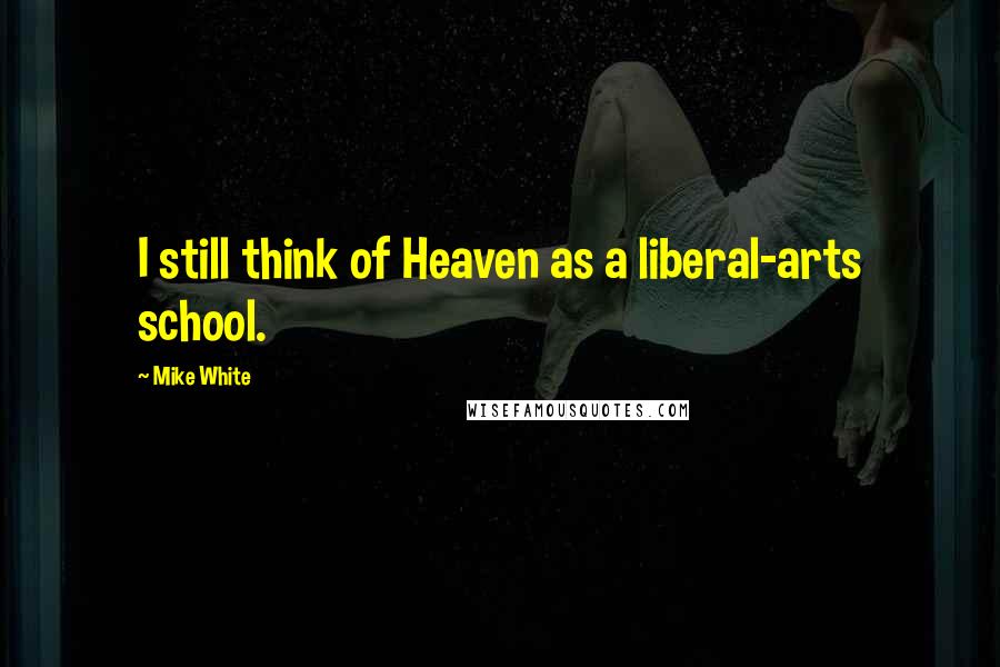 Mike White Quotes: I still think of Heaven as a liberal-arts school.