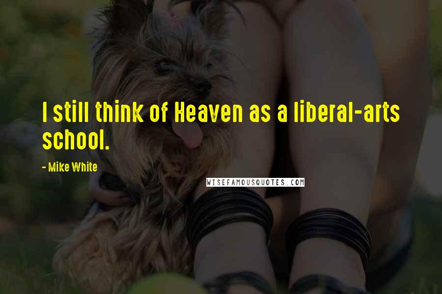 Mike White Quotes: I still think of Heaven as a liberal-arts school.