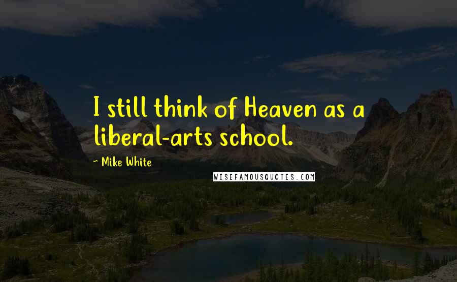 Mike White Quotes: I still think of Heaven as a liberal-arts school.