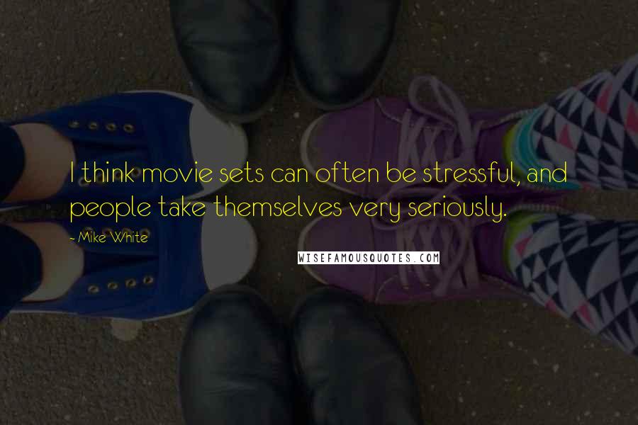 Mike White Quotes: I think movie sets can often be stressful, and people take themselves very seriously.