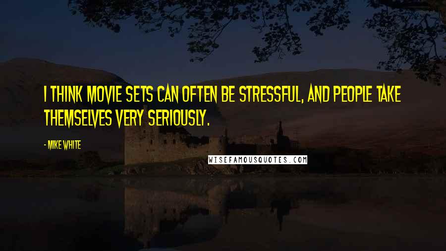 Mike White Quotes: I think movie sets can often be stressful, and people take themselves very seriously.