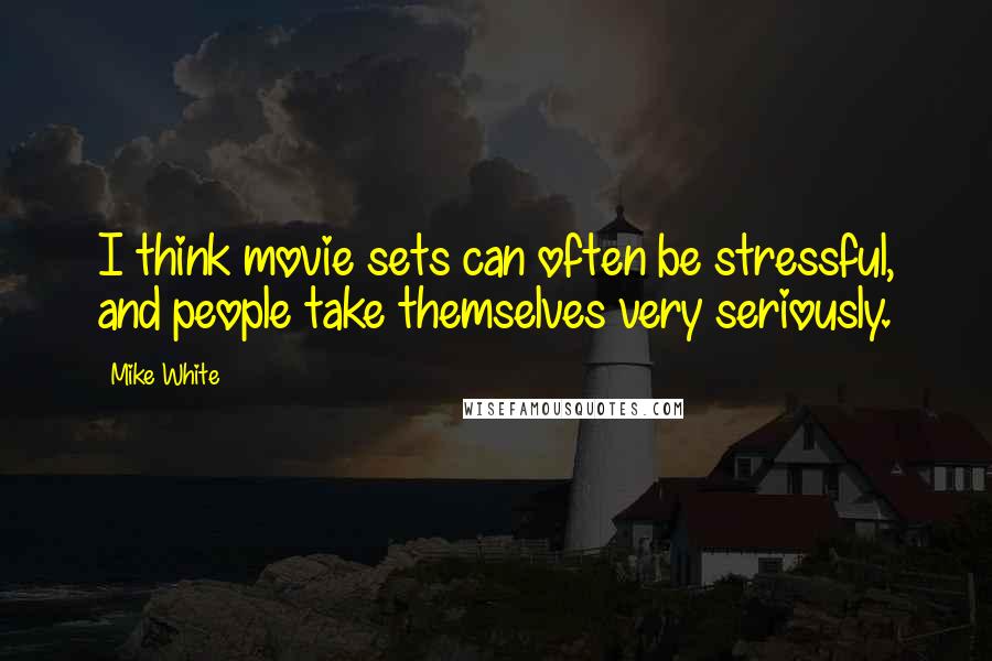 Mike White Quotes: I think movie sets can often be stressful, and people take themselves very seriously.